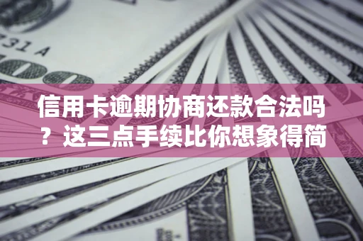 武汉信用卡逾期协商还款合法吗？这三点手续比你想象得简单