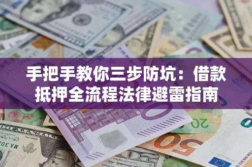 武汉手把手教你三步防坑：借款抵押全流程法律避雷指南
