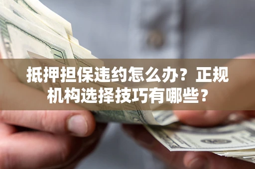 武汉抵押担保违约怎么办？正规机构选择技巧有哪些？