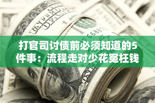 武汉打官司讨债前必须知道的5件事：流程走对少花冤枉钱