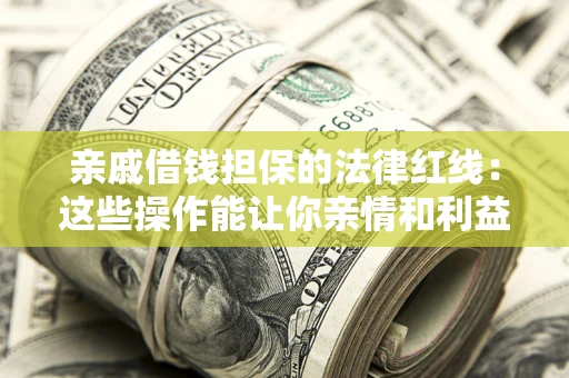 武汉亲戚借钱担保的法律红线：这些操作能让你亲情和利益两不误