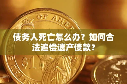 武汉债务人死亡怎么办？如何合法追偿遗产债款？