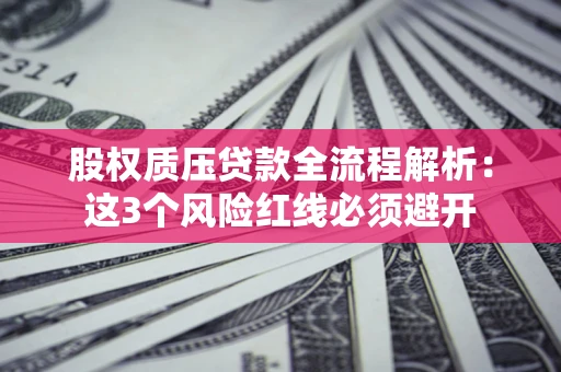 武汉股权质压贷款全流程解析：这3个风险红线必须避开