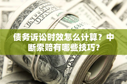 武汉债务诉讼时效怎么计算？中断索赔有哪些技巧？