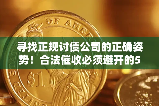武汉寻找正规讨债公司的正确姿势！合法催收必须避开的5大雷区