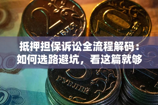 武汉抵押担保诉讼全流程解码：如何选路避坑，看这篇就够了