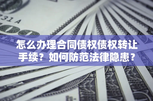武汉怎么办理合同债权债权转让手续？如何防范法律隐患？