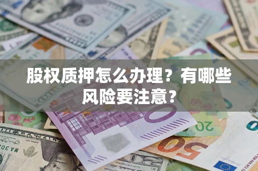 武汉股权质押怎么办理？有哪些风险要注意？