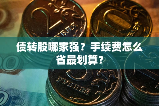 武汉债转股哪家强？手续费怎么省最划算？