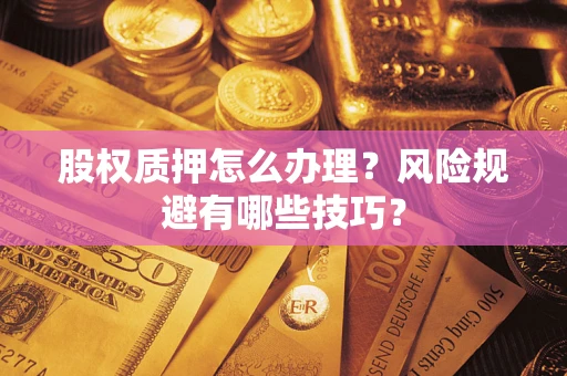 武汉股权质押怎么办理？风险规避有哪些技巧？