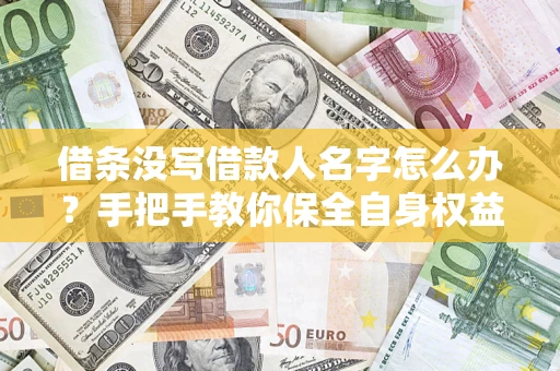 武汉借条没写借款人名字怎么办？手把手教你保全自身权益