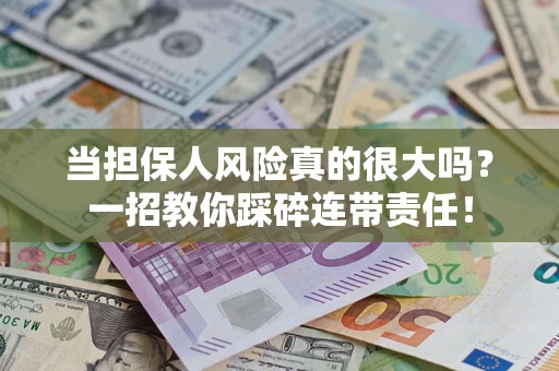 武汉当担保人风险真的很大吗？一招教你踩碎连带责任！