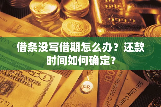 武汉借条没写借期怎么办？还款时间如何确定？