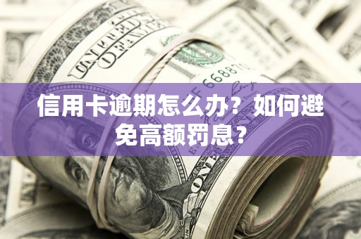 武汉信用卡逾期怎么办？如何避免高额罚息？
