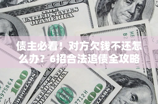 武汉债主必看！对方欠钱不还怎么办？6招合法追债全攻略