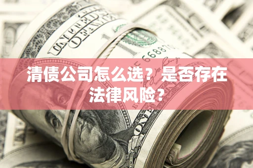 武汉清债公司怎么选？是否存在法律风险？