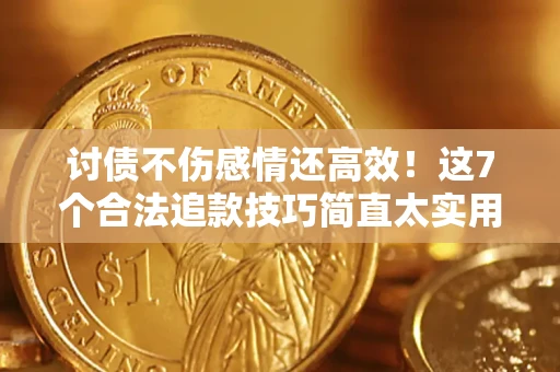 武汉讨债不伤感情还高效！这7个合法追款技巧简直太实用