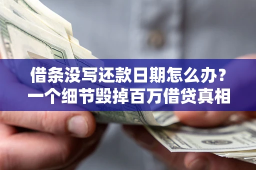 武汉借条没写还款日期怎么办？一个细节毁掉百万借贷真相