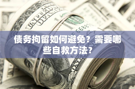 武汉债务拘留如何避免？需要哪些自救方法？