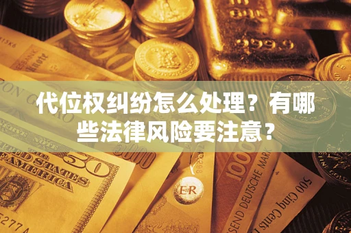 武汉代位权纠纷怎么处理？有哪些法律风险要注意？
