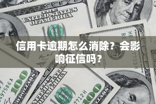 武汉信用卡逾期怎么消除？会影响征信吗？