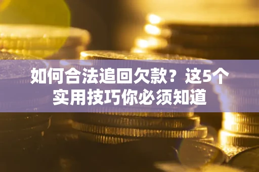 武汉如何合法追回欠款？这5个实用技巧你必须知道