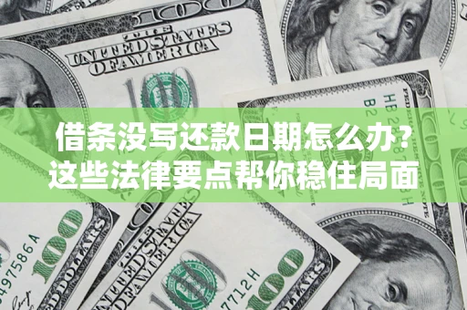 武汉借条没写还款日期怎么办？这些法律要点帮你稳住局面