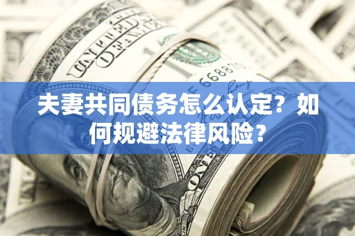 武汉夫妻共同债务怎么认定？如何规避法律风险？