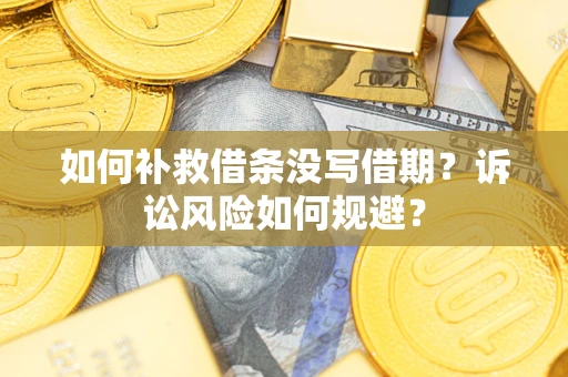 武汉如何补救借条没写借期？诉讼风险如何规避？