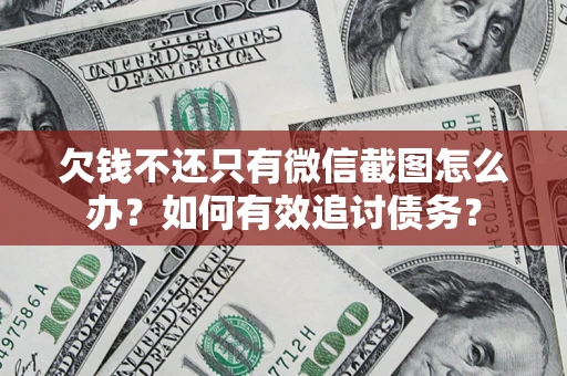 武汉欠钱不还只有微信截图怎么办？如何有效追讨债务？