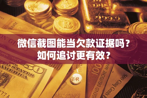 武汉微信截图能当欠款证据吗？如何追讨更有效？