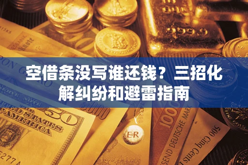 武汉空借条没写谁还钱？三招化解纠纷和避雷指南