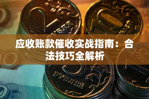武汉应收账款催收实战指南：合法技巧全解析