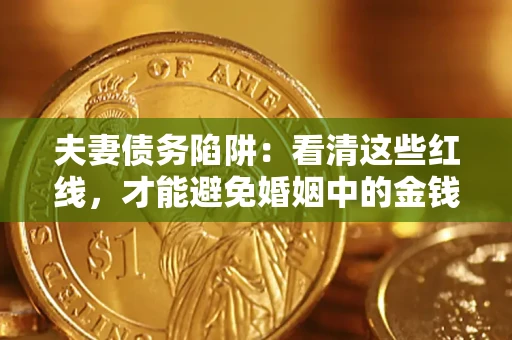 武汉夫妻债务陷阱：看清这些红线，才能避免婚姻中的金钱危机