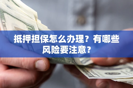 武汉抵押担保怎么办理？有哪些风险要注意？