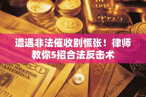 武汉遭遇非法催收别慌张！律师教你5招合法反击术