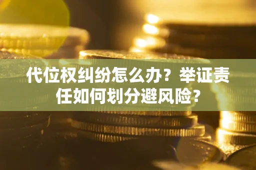 武汉代位权纠纷怎么办？举证责任如何划分避风险？