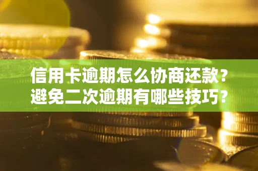 武汉信用卡逾期怎么协商还款？避免二次逾期有哪些技巧？