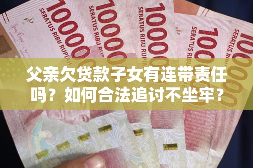 武汉父亲欠贷款子女有连带责任吗？如何合法追讨不坐牢？