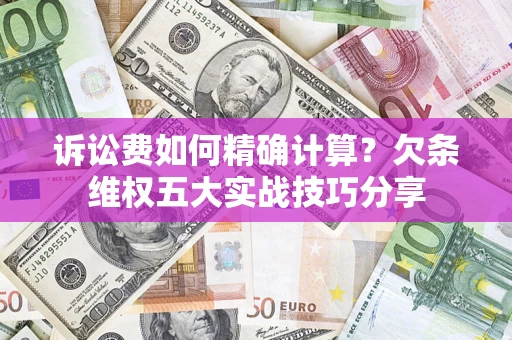 武汉诉讼费如何精确计算？欠条维权五大实战技巧分享