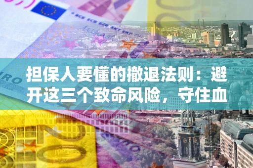 武汉担保人要懂的撤退法则：避开这三个致命风险，守住血汗钱