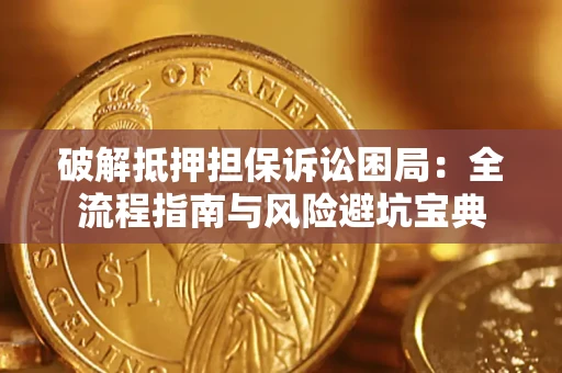 武汉破解抵押担保诉讼困局：全流程指南与风险避坑宝典