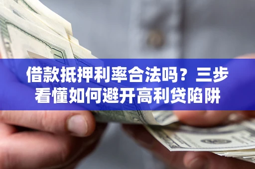 武汉借款抵押利率合法吗？三步看懂如何避开高利贷陷阱