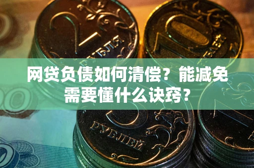武汉网贷负债如何清偿？能减免需要懂什么诀窍？