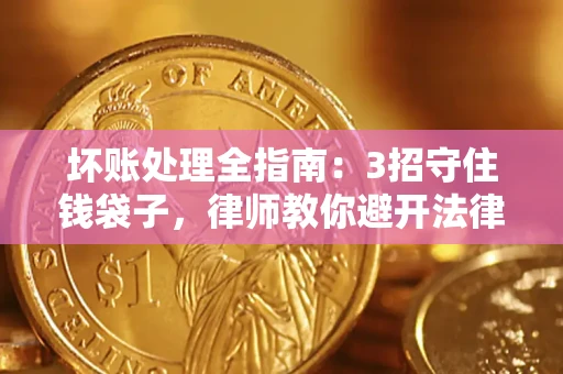 武汉坏账处理全指南：3招守住钱袋子，律师教你避开法律雷区
