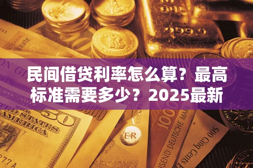 武汉民间借贷利率怎么算？最高标准需要多少？2025最新避坑指南