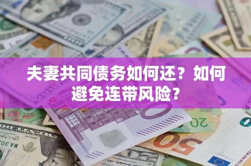 武汉夫妻共同债务如何还？如何避免连带风险？