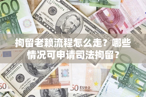 武汉拘留老赖流程怎么走?哪些情况可申请司法拘留? 武汉拘留老赖流程怎么走?哪些情况可申请司法拘留?