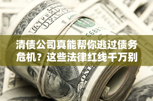 武汉清债公司真能帮你逃过债务危机？这些法律红线千万别踩