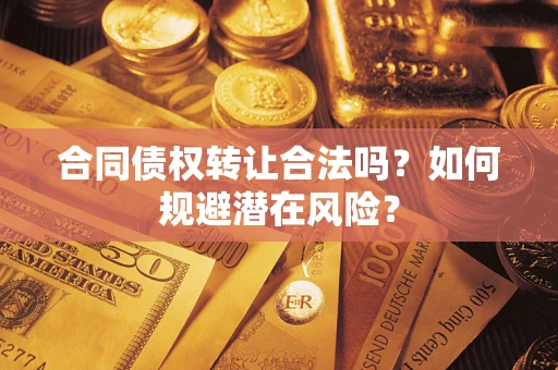 武汉合同债权转让合法吗？如何规避潜在风险？